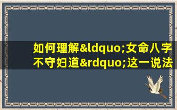 如何理解“女命八字不守妇道”这一说法