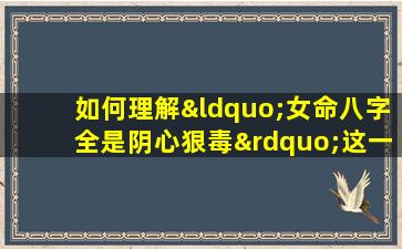 如何理解“女命八字全是阴心狠毒”这一说法