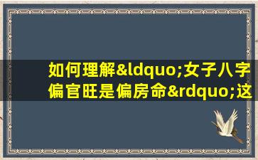 如何理解“女子八字偏官旺是偏房命”这一命理说法