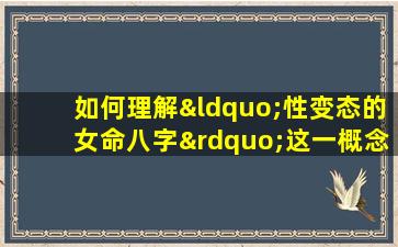 如何理解“性变态的女命八字”这一概念