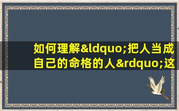 如何理解“把人当成自己的命格的人”这一表述