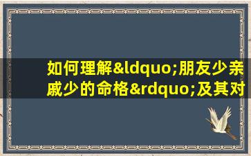 如何理解“朋友少亲戚少的命格”及其对个人生活的影响