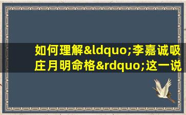 如何理解“李嘉诚吸庄月明命格”这一说法