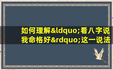 如何理解“看八字说我命格好”这一说法