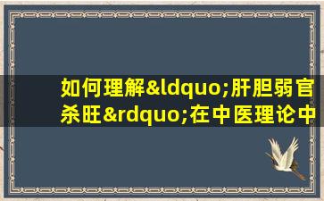 如何理解“肝胆弱官杀旺”在中医理论中的含义与影响