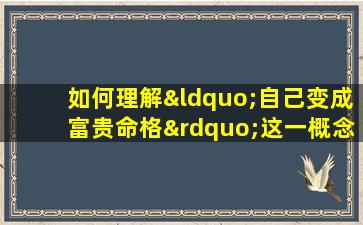 如何理解“自己变成富贵命格”这一概念