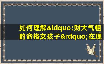 如何理解“财大气粗的命格女孩子”在现代社会中的表现与影响