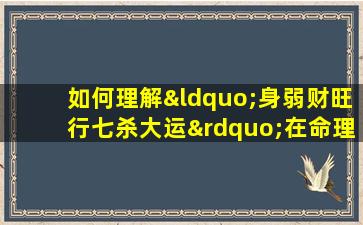 如何理解“身弱财旺行七杀大运”在命理学中的含义与影响