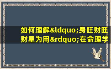 如何理解“身旺财旺财星为用”在命理学中的含义与应用