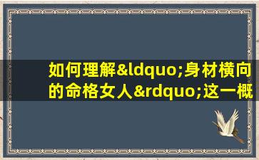 如何理解“身材横向的命格女人”这一概念