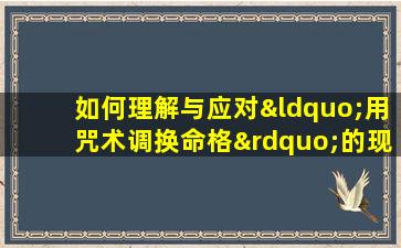 如何理解与应对“用咒术调换命格”的现象