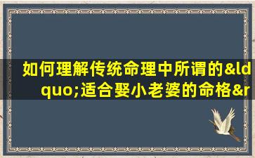 如何理解传统命理中所谓的“适合娶小老婆的命格”