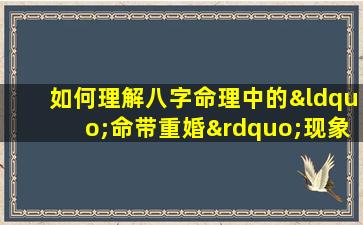 如何理解八字命理中的“命带重婚”现象