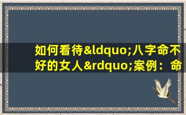 如何看待“八字命不好的女人”案例：命运的解读与现实的挑战