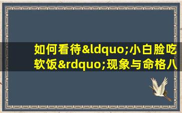 如何看待“小白脸吃软饭”现象与命格八字的关系