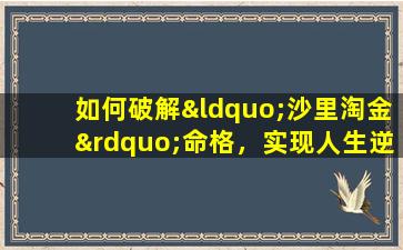 如何破解“沙里淘金”命格，实现人生逆袭