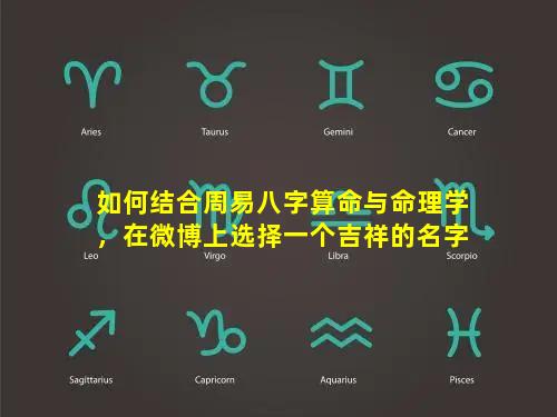 如何结合周易八字算命与命理学，在微博上选择一个吉祥的名字