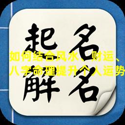 如何结合风水、财运、八字命理提升个人运势