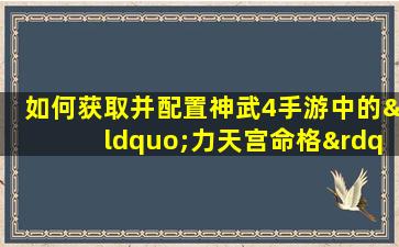 如何获取并配置神武4手游中的“力天宫命格”