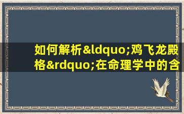 如何解析“鸡飞龙殿格”在命理学中的含义与影响