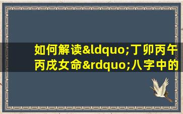 如何解读“丁卯丙午丙戌女命”八字中的五行平衡与命运走向