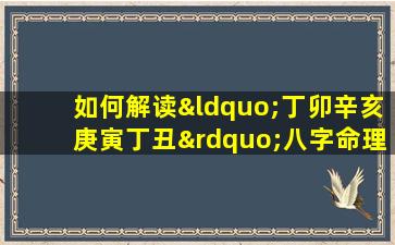 如何解读“丁卯辛亥庚寅丁丑”八字命理