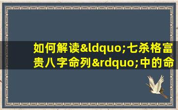 如何解读“七杀格富贵八字命列”中的命运特征