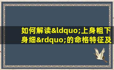 如何解读“上身粗下身细”的命格特征及其影响