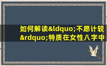 如何解读“不愿计较”特质在女性八字中的体现