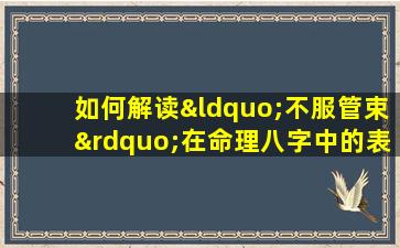 如何解读“不服管束”在命理八字中的表现与影响