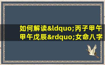 如何解读“丙子甲午甲午戊辰”女命八字的命理特征