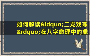 如何解读“二龙戏珠”在八字命理中的象征意义