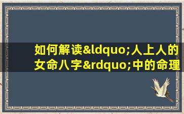 如何解读“人上人的女命八字”中的命理特征