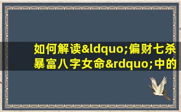 如何解读“偏财七杀暴富八字女命”中的命理特征