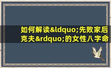 如何解读“先败家后克夫”的女性八字命理特征