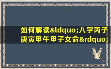 如何解读“八字丙子庚寅甲午甲子女命”中的命理特点