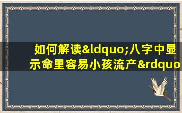 如何解读“八字中显示命里容易小孩流产”的含义