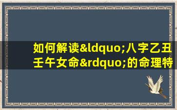 如何解读“八字乙丑壬午女命”的命理特征