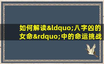 如何解读“八字凶的女命”中的命运挑战与应对策略