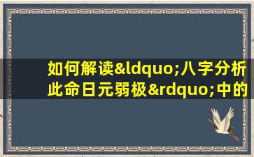 如何解读“八字分析此命日元弱极”中的命理含义