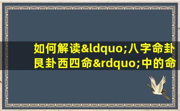 如何解读“八字命卦艮卦西四命”中的命理含义