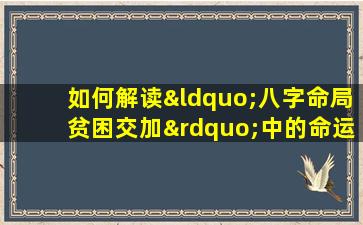 如何解读“八字命局贫困交加”中的命运挑战与应对策略