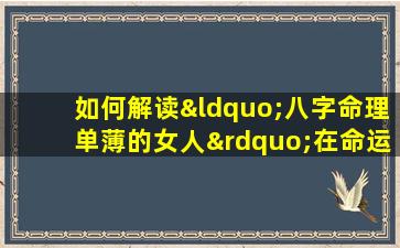 如何解读“八字命理单薄的女人”在命运中的挑战与机遇