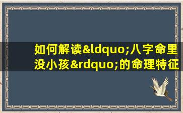 如何解读“八字命里没小孩”的命理特征