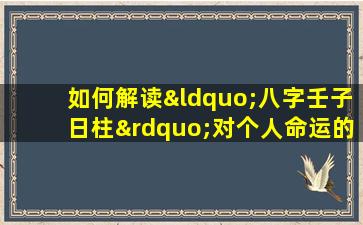 如何解读“八字壬子日柱”对个人命运的影响