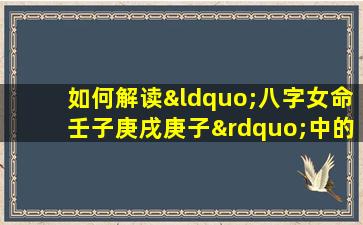 如何解读“八字女命壬子庚戌庚子”中的命理特点