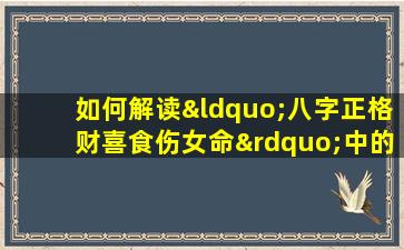 如何解读“八字正格财喜食伤女命”中的命理特征