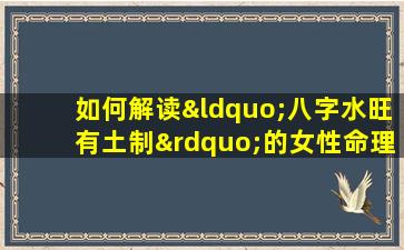 如何解读“八字水旺有土制”的女性命理特征