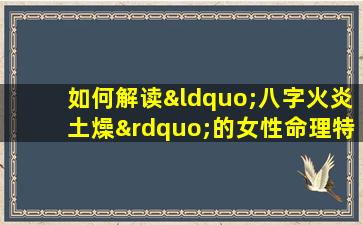 如何解读“八字火炎土燥”的女性命理特征