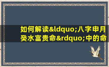 如何解读“八字申月癸水富贵命”中的命理含义